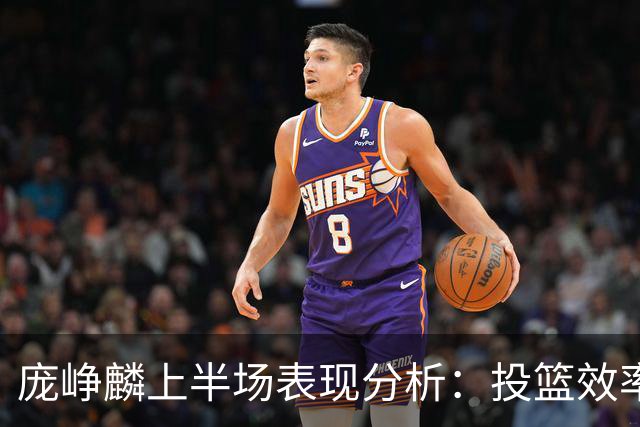 庞峥麟上半场表现分析：投篮效率低下影响整体发挥
